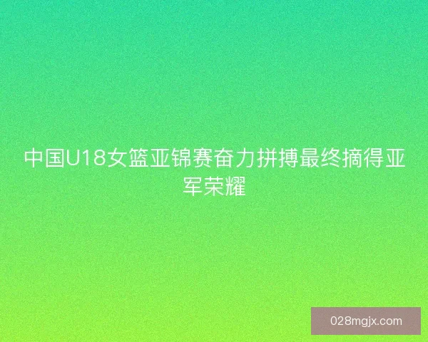中国U18女篮亚锦赛奋力拼搏最终摘得亚军荣耀